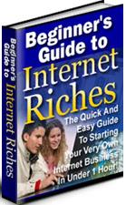 Thumbnail Beginners Guide To Internet Riches  The Quick And Easy Guide To Starting Your Very Own Internet Business - *w/Resell Rights*