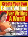 Thumbnail Create Your Own E-book Without Ever Writing A Word! Guide To Having Your E-book Ghostwritten - *w/Resell Rights*
