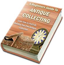 Product picture A Beginners Guide To Antique Collecting  How To Profit By Building Your Own Antique Collection